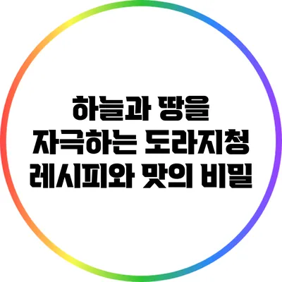 하늘과 땅을 자극하는 도라지청 레시피와 맛의 비밀