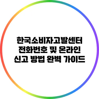 한국소비자고발센터 전화번호 및 온라인 신고 방법 완벽 가이드