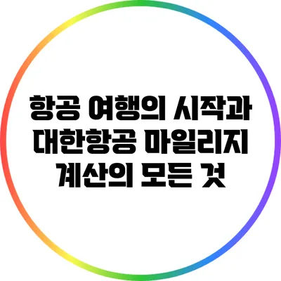 항공 여행의 시작과 대한항공 마일리지 계산의 모든 것