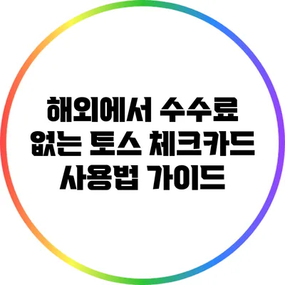 해외에서 수수료 없는 토스 체크카드 사용법 가이드