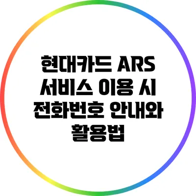 현대카드 ARS 서비스 이용 시 전화번호 안내와 활용법