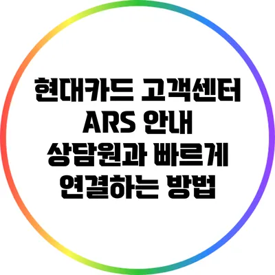현대카드 고객센터 ARS 안내: 상담원과 빠르게 연결하는 방법