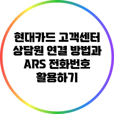 현대카드 고객센터 상담원 연결 방법과 ARS 전화번호 활용하기