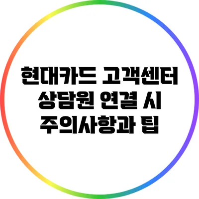 현대카드 고객센터 상담원 연결 시 주의사항과 팁