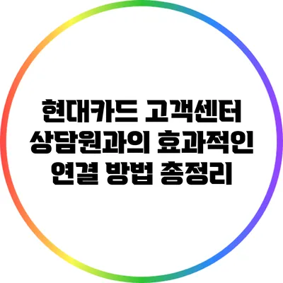 현대카드 고객센터 상담원과의 효과적인 연결 방법 총정리