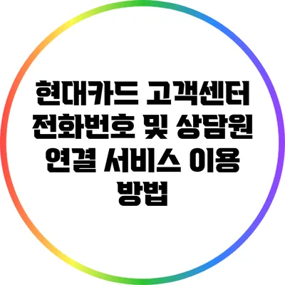 현대카드 고객센터 전화번호 및 상담원 연결 서비스 이용 방법
