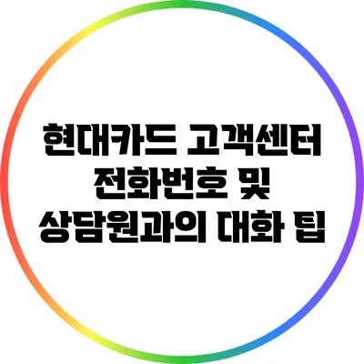 현대카드 고객센터 전화번호 및 상담원과의 대화 팁