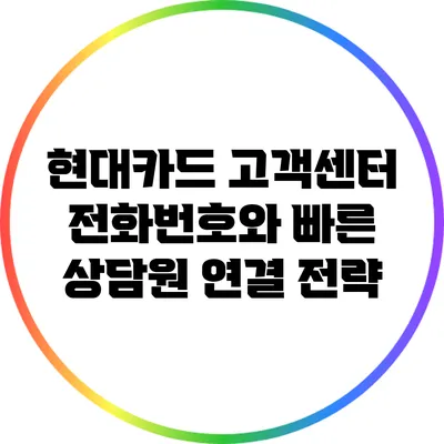 현대카드 고객센터 전화번호와 빠른 상담원 연결 전략