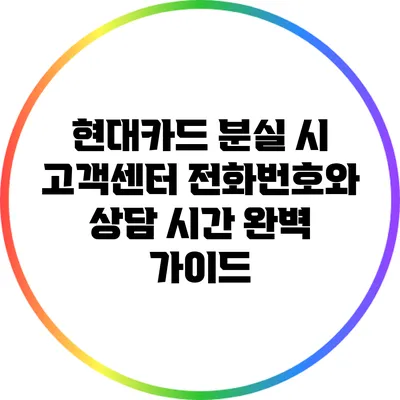 현대카드 분실 시 고객센터 전화번호와 상담 시간 완벽 가이드