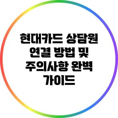 현대카드 상담원 연결 방법 및 주의사항 완벽 가이드