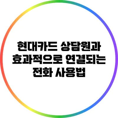 현대카드 상담원과 효과적으로 연결되는 전화 사용법