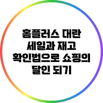 홈플러스 대란 세일과 재고 확인법으로 쇼핑의 달인 되기