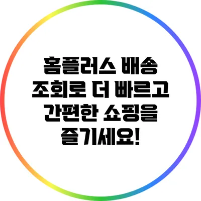 홈플러스 배송 조회로 더 빠르고 간편한 쇼핑을 즐기세요!