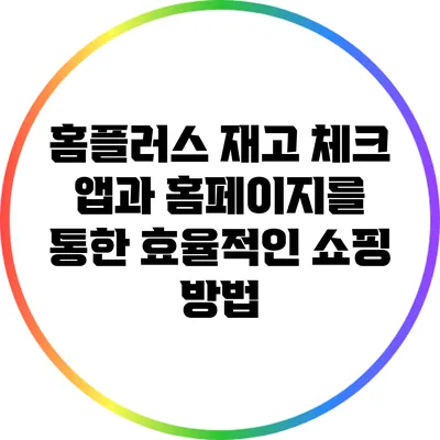 홈플러스 재고 체크: 앱과 홈페이지를 통한 효율적인 쇼핑 방법