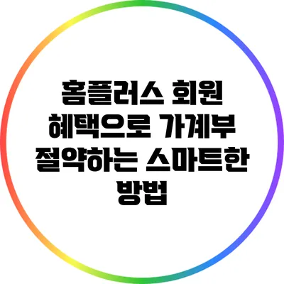 홈플러스 회원 혜택으로 가계부 절약하는 스마트한 방법