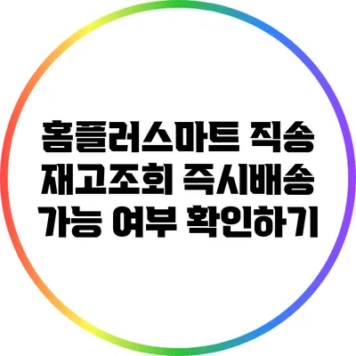 홈플러스마트 직송 재고조회: 즉시배송 가능 여부 확인하기