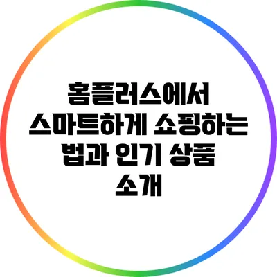 홈플러스에서 스마트하게 쇼핑하는 법과 인기 상품 소개