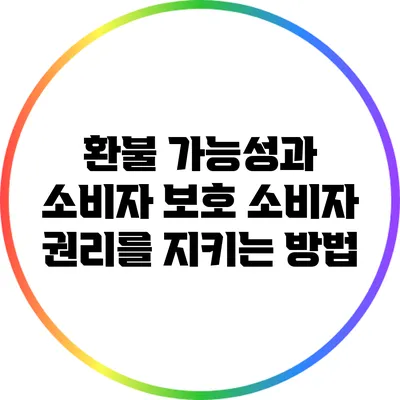 환불 가능성과 소비자 보호: 소비자 권리를 지키는 방법