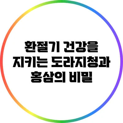 환절기 건강을 지키는 도라지청과 홍삼의 비밀
