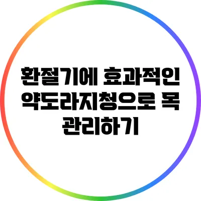 환절기에 효과적인 약도라지청으로 목 관리하기