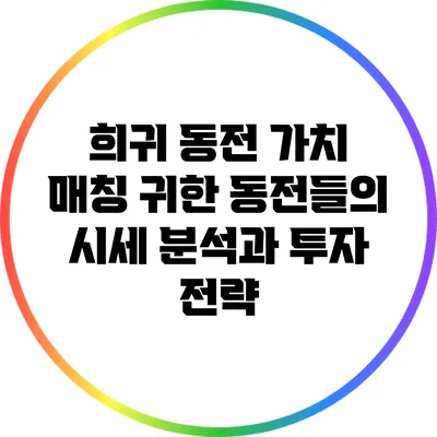희귀 동전 가치 매칭: 귀한 동전들의 시세 분석과 투자 전략
