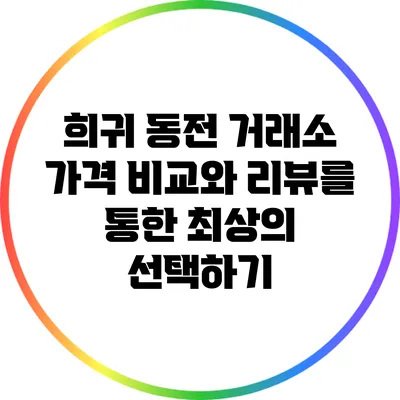 희귀 동전 거래소: 가격 비교와 리뷰를 통한 최상의 선택하기