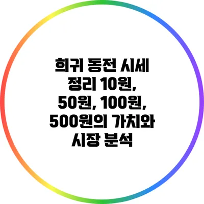 희귀 동전 시세 정리: 10원, 50원, 100원, 500원의 가치와 시장 분석