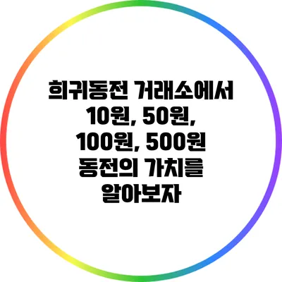 희귀동전 거래소에서 10원, 50원, 100원, 500원 동전의 가치를 알아보자