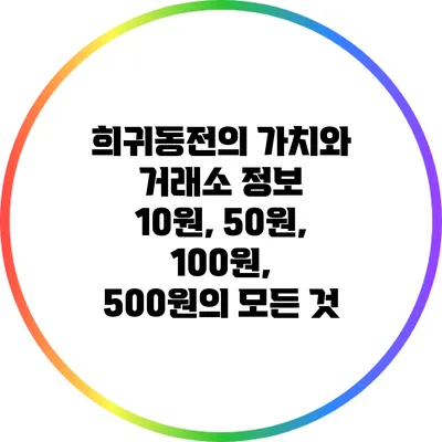 희귀동전의 가치와 거래소 정보: 10원, 50원, 100원, 500원의 모든 것