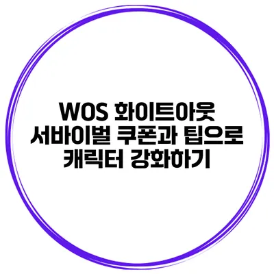 WOS 화이트아웃 서바이벌 쿠폰과 팁으로 캐릭터 강화하기