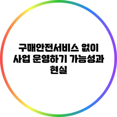 구매안전서비스 없이 사업 운영하기: 가능성과 현실
