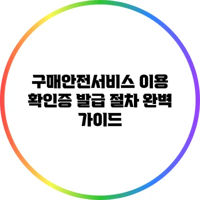 구매안전서비스 이용 확인증 발급 절차 완벽 가이드