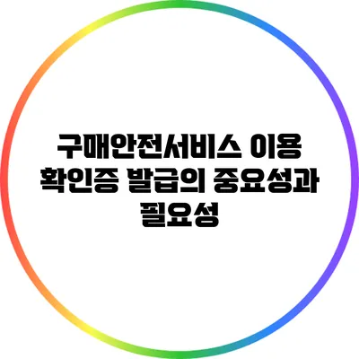 구매안전서비스 이용 확인증 발급의 중요성과 필요성