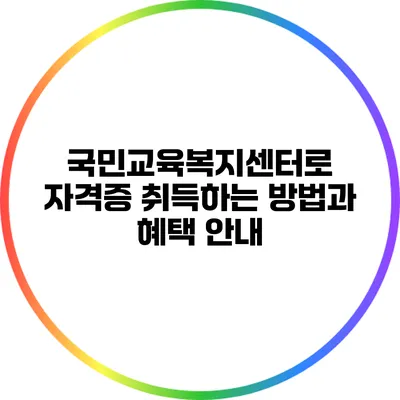 국민교육복지센터로 자격증 취득하는 방법과 혜택 안내