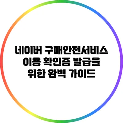 네이버 구매안전서비스 이용 확인증 발급을 위한 완벽 가이드