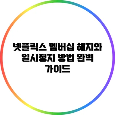 넷플릭스 멤버십 해지와 일시정지 방법 완벽 가이드