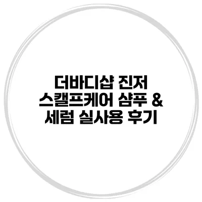 더바디샵 진저 스캘프케어 샴푸 & 세럼 실사용 후기