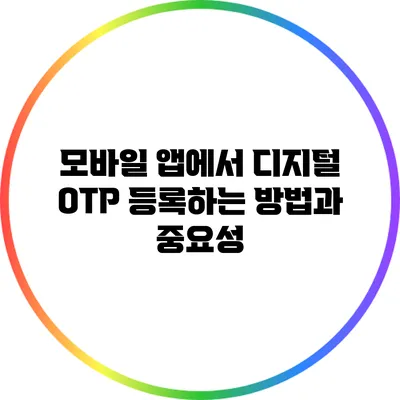 모바일 앱에서 디지털 OTP 등록하는 방법과 중요성