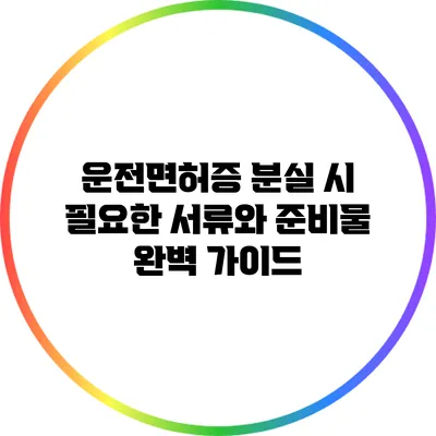 운전면허증 분실 시 필요한 서류와 준비물 완벽 가이드
