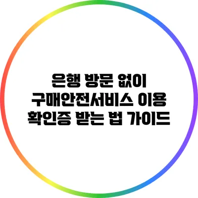 은행 방문 없이 구매안전서비스 이용 확인증 받는 법 가이드