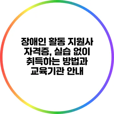 장애인 활동 지원사 자격증, 실습 없이 취득하는 방법과 교육기관 안내