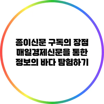 종이신문 구독의 장점: 매일경제신문을 통한 정보의 바다 탐험하기