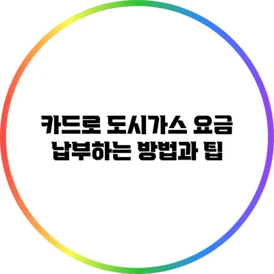 카드로 도시가스 요금 납부하는 방법과 팁