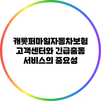캐롯퍼마일자동차보험 고객센터와 긴급출동 서비스의 중요성