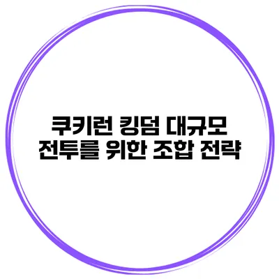 쿠키런 킹덤 대규모 전투를 위한 조합 전략
