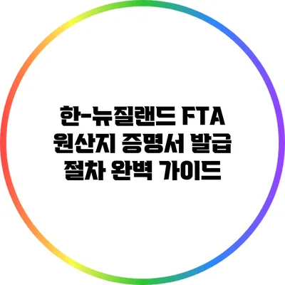 한-뉴질랜드 FTA 원산지 증명서 발급 절차 완벽 가이드