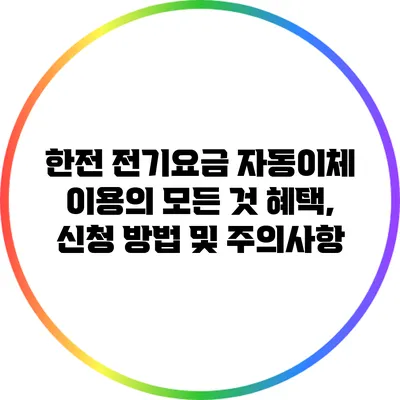 한전 전기요금 자동이체 이용의 모든 것: 혜택, 신청 방법 및 주의사항