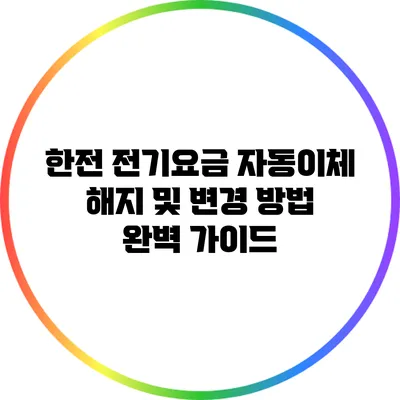 한전 전기요금 자동이체 해지 및 변경 방법 완벽 가이드