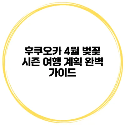 후쿠오카 4월 벚꽃 시즌 여행 계획 완벽 가이드