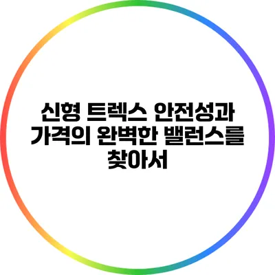 신형 트렉스: 안전성과 가격의 완벽한 밸런스를 찾아서